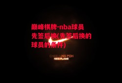 巅峰棋牌-nba球员先签后换(先签后换的球员的条件)